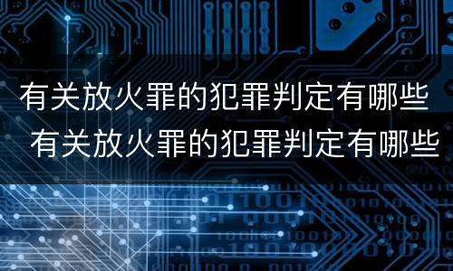 有关放火罪的犯罪判定有哪些 有关放火罪的犯罪判定有哪些类型