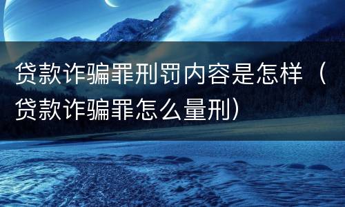 贷款诈骗罪刑罚内容是怎样（贷款诈骗罪怎么量刑）