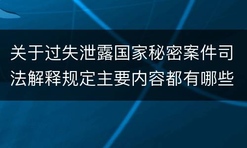关于过失泄露国家秘密案件司法解释规定主要内容都有哪些