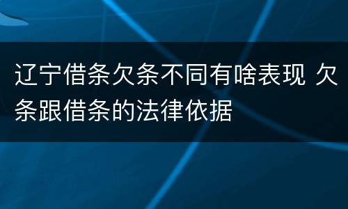 辽宁借条欠条不同有啥表现 欠条跟借条的法律依据