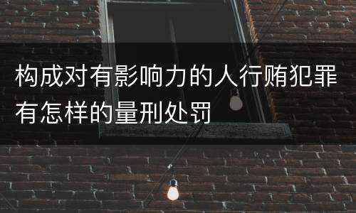 构成对有影响力的人行贿犯罪有怎样的量刑处罚