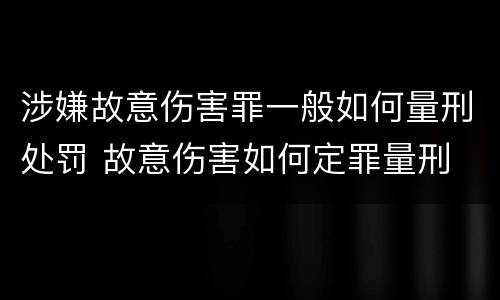涉嫌故意伤害罪一般如何量刑处罚 故意伤害如何定罪量刑