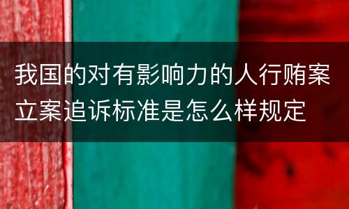 我国的对有影响力的人行贿案立案追诉标准是怎么样规定