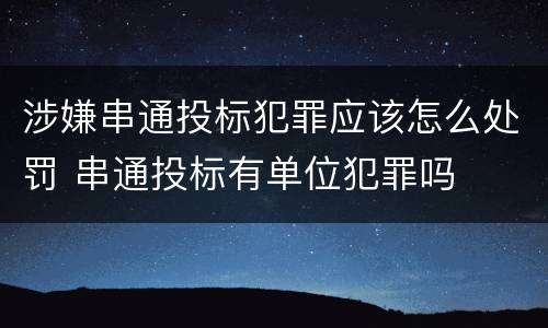 涉嫌串通投标犯罪应该怎么处罚 串通投标有单位犯罪吗