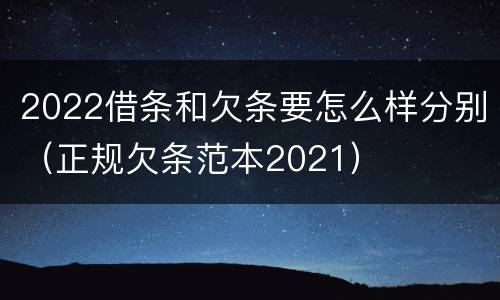 2022借条和欠条要怎么样分别（正规欠条范本2021）