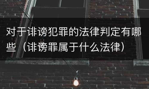 对于诽谤犯罪的法律判定有哪些（诽谤罪属于什么法律）