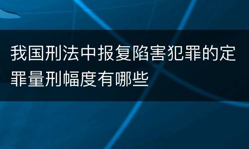 我国刑法中报复陷害犯罪的定罪量刑幅度有哪些