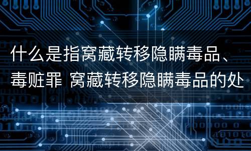 什么是指窝藏转移隐瞒毒品、毒赃罪 窝藏转移隐瞒毒品的处几年以下有期徒刑
