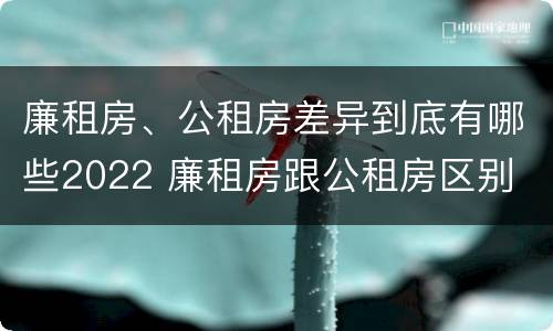 廉租房、公租房差异到底有哪些2022 廉租房跟公租房区别