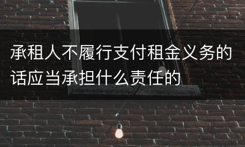 承租人不履行支付租金义务的话应当承担什么责任的