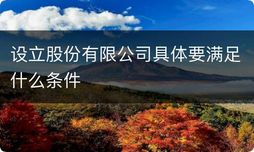 设立股份有限公司具体要满足什么条件