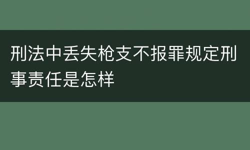 刑法中丢失枪支不报罪规定刑事责任是怎样