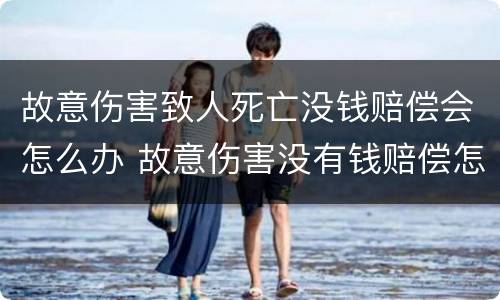 故意伤害致人死亡没钱赔偿会怎么办 故意伤害没有钱赔偿怎么办