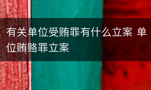 有关单位受贿罪有什么立案 单位贿赂罪立案