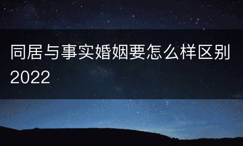 同居与事实婚姻要怎么样区别2022