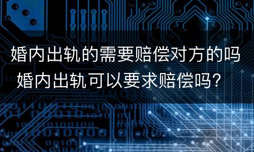 婚内出轨的需要赔偿对方的吗 婚内出轨可以要求赔偿吗?