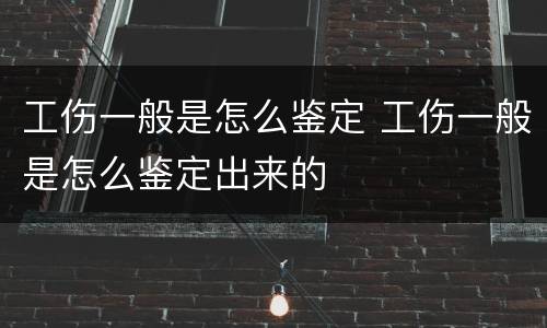 工伤一般是怎么鉴定 工伤一般是怎么鉴定出来的