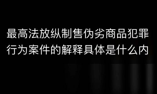 最高法放纵制售伪劣商品犯罪行为案件的解释具体是什么内容