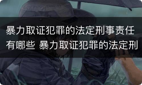 暴力取证犯罪的法定刑事责任有哪些 暴力取证犯罪的法定刑事责任有哪些条款