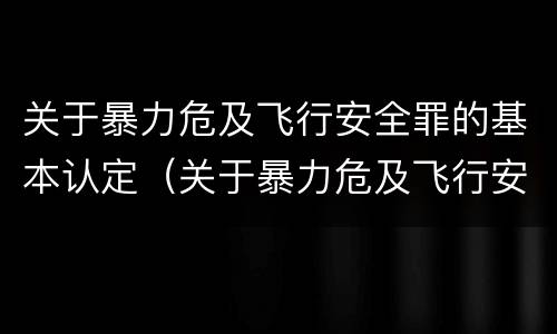关于暴力危及飞行安全罪的基本认定（关于暴力危及飞行安全罪的基本认定正确的是）