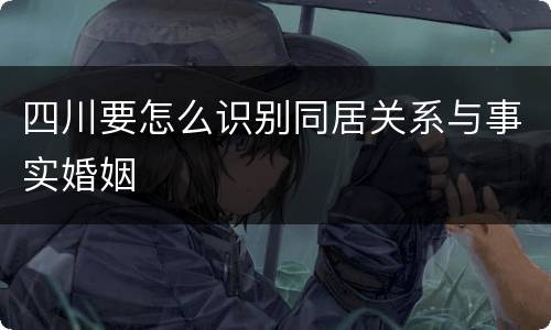 四川要怎么识别同居关系与事实婚姻
