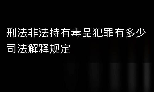 刑法非法持有毒品犯罪有多少司法解释规定