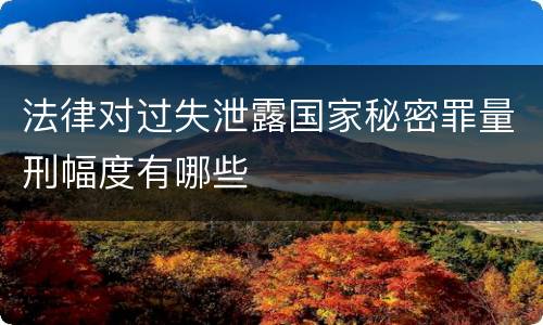 法律对过失泄露国家秘密罪量刑幅度有哪些