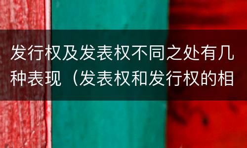 发行权及发表权不同之处有几种表现（发表权和发行权的相同点）
