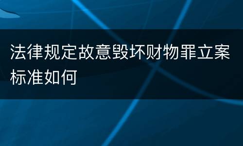 法律规定故意毁坏财物罪立案标准如何
