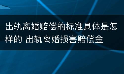 出轨离婚赔偿的标准具体是怎样的 出轨离婚损害赔偿金