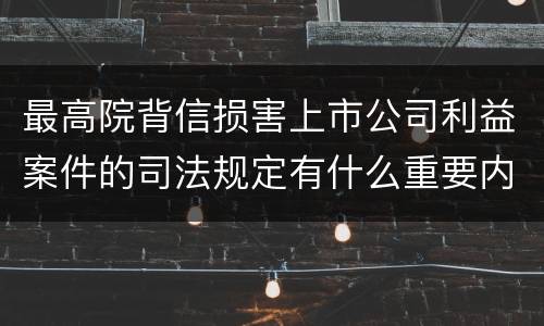 最高院背信损害上市公司利益案件的司法规定有什么重要内容