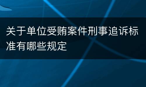 关于单位受贿案件刑事追诉标准有哪些规定
