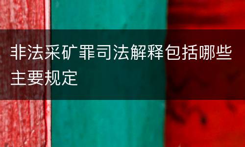 非法采矿罪司法解释包括哪些主要规定
