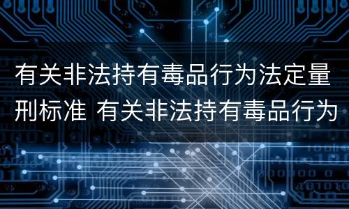 有关非法持有毒品行为法定量刑标准 有关非法持有毒品行为法定量刑标准最新
