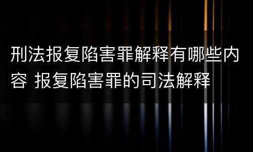 刑法报复陷害罪解释有哪些内容 报复陷害罪的司法解释