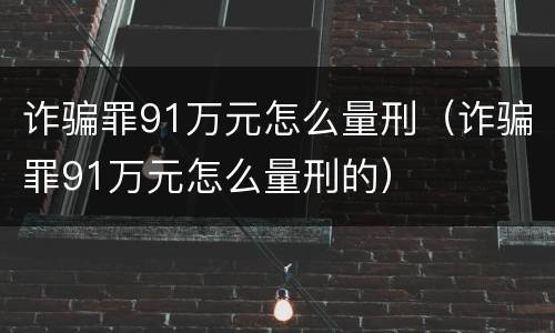 诈骗罪91万元怎么量刑（诈骗罪91万元怎么量刑的）