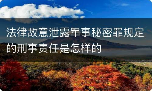 法律故意泄露军事秘密罪规定的刑事责任是怎样的