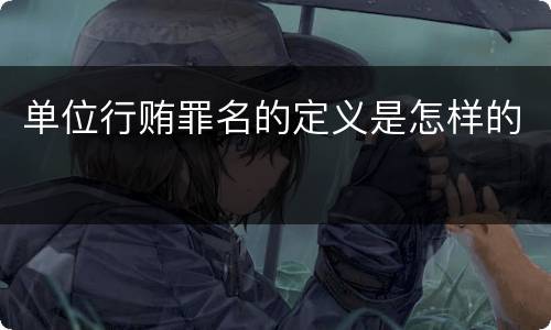 单位行贿罪名的定义是怎样的