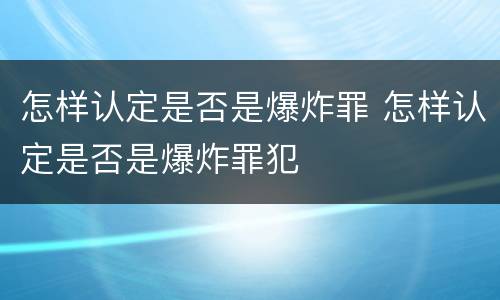 怎样认定是否是爆炸罪 怎样认定是否是爆炸罪犯