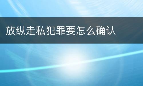 放纵走私犯罪要怎么确认