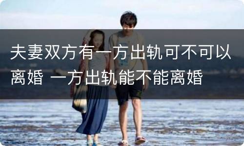 夫妻双方有一方出轨可不可以离婚 一方出轨能不能离婚
