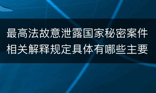最高法故意泄露国家秘密案件相关解释规定具体有哪些主要内容