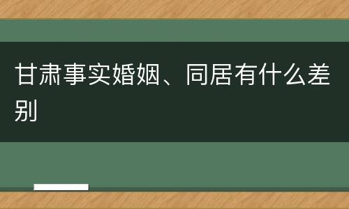 甘肃事实婚姻、同居有什么差别