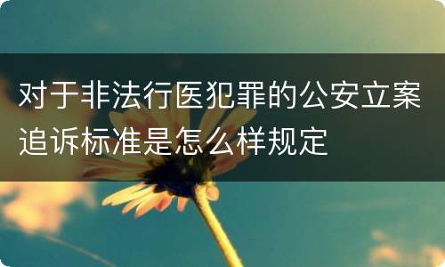 对于非法行医犯罪的公安立案追诉标准是怎么样规定