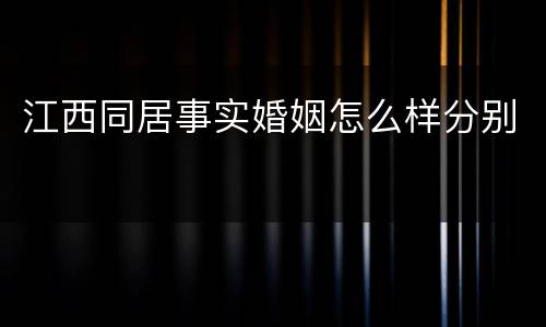 江西同居事实婚姻怎么样分别