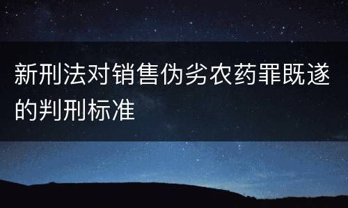 新刑法对销售伪劣农药罪既遂的判刑标准