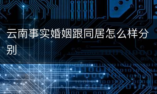 云南事实婚姻跟同居怎么样分别