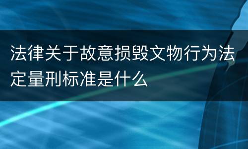 法律关于故意损毁文物行为法定量刑标准是什么