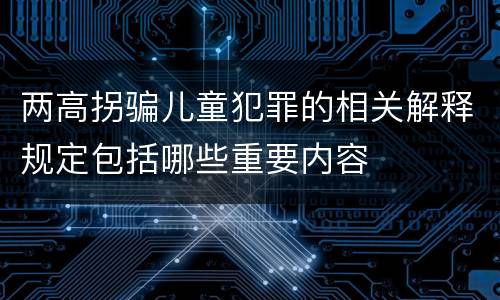 两高拐骗儿童犯罪的相关解释规定包括哪些重要内容