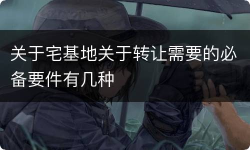关于宅基地关于转让需要的必备要件有几种